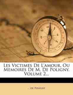 Les Victimes De L'amour, Ou Memoires De M. De Poligny, Volume 2... by ... De Poligny