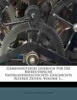 Gemeinn³tziges Lesebuch F³r Die Bayreuthische Vaterlandsgeschichte: Geschichte -lterer Zeiten, Volume 1... by Johann Heinrich Scherber