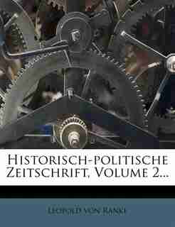 Historisch-politische Zeitschrift, Volume 2... by Leopold Von Ranke