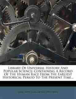 Library Of Universal History And Popular Science: Containing A Record Of The Human Race From The Earliest Historical Period To The Present Time... de Israel Smith Clare