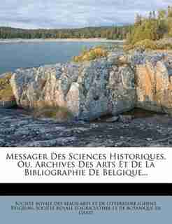 Messager Des Sciences Historiques, Ou, Archives Des Arts Et De La Bibliographie De Belgique... by Société Royale Des Beaux-arts Et De Li