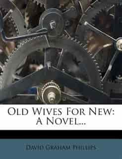 Old Wives For New: A Novel... by David Graham Phillips