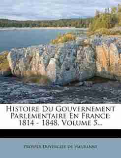 Histoire Du Gouvernement Parlementaire En France: 1814 - 1848, Volume 5... by Prosper Duvergier De Hauranne