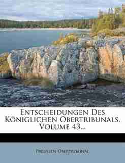 Entscheidungen Des Königlichen Obertribunals, Volume 43... by Preussen Obertribunal