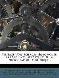 Messager Des Sciences Historiques: Ou Archives Des Arts Et De La Bibliographie De Belgique... by Société Royale Des Beaux-arts Et De Li