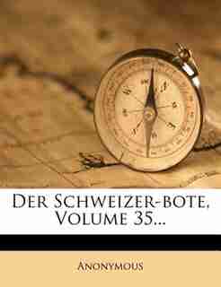 Der Schweizer-bote, Volume 35... by Anonymous