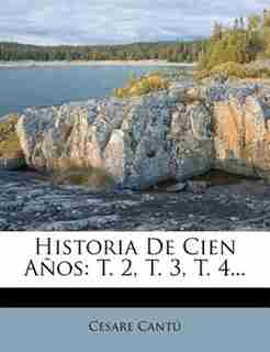 Historia de Cien Anos: T. 2, T. 3, T. 4... by Cesare Cant?