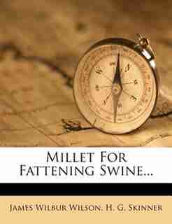 Millet For Fattening Swine... by James Wilbur Wilson