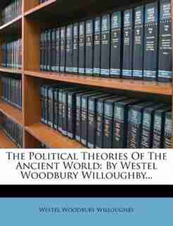 The Political Theories Of The Ancient World: By Westel Woodbury Willoughby... by Westel Woodbury Willoughby