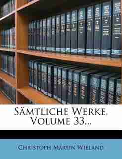 Sõmtliche Werke, Volume 33... by Christoph Martin Wieland