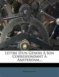 Lettre D'un Genois À Son Correspondant À Amsterdam... by Anonymous