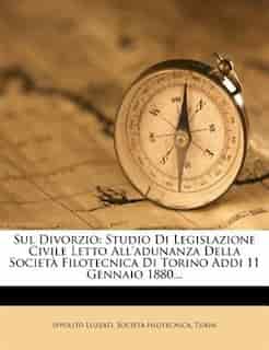 Sul Divorzio: Studio Di Legislazione Civile Letto All'adunanza Della Società Filotecnica Di Torino Addi 11 Gennai by Ippolito Luzzati