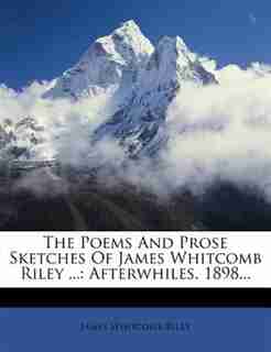 The Poems And Prose Sketches Of James Whitcomb Riley ...: Afterwhiles. 1898... by James Whitcomb Riley