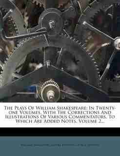 The Plays Of William Shakespeare: In Twenty-one Volumes, With The Corrections And Illustrations Of Various Commentators, To Which Are by William Shakespeare