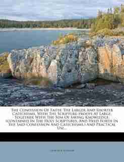 The Confession Of Faith: The Larger And Shorter Catechisms, With The Scripture-proofs At Large, Together With The Sum Of Sav by Church Of Scotland