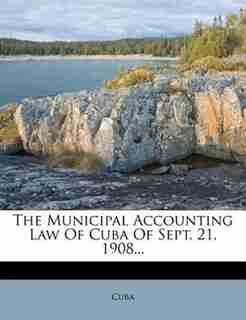 The Municipal Accounting Law Of Cuba Of Sept. 21, 1908... by Cuba
