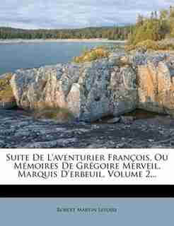 Suite De L'aventurier François, Ou Mémoires De Grégoire Merveil, Marquis D'erbeuil, Volume 2... by Robert Martin Lesuire