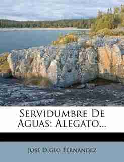 Servidumbre De Aguas: Alegato... by JosÚ Digeo Fernßndez