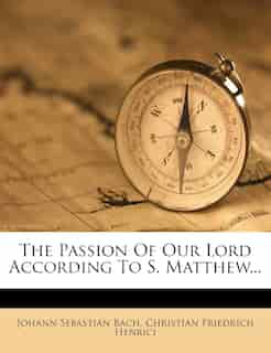 The Passion Of Our Lord According To S. Matthew... by Johann Sebastian Bach