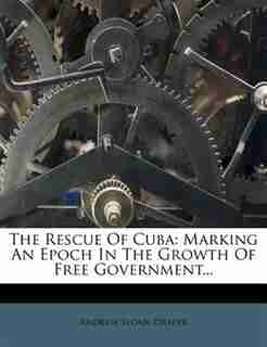 The Rescue Of Cuba: Marking An Epoch In The Growth Of Free Government... by Andrew Sloan Draper