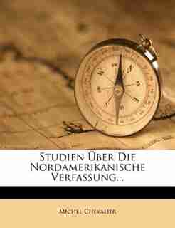 Studien _ber Die Nordamerikanische Verfassung... by Michel Chevalier