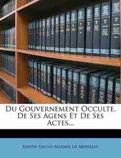 Du Gouvernement Occulte, De Ses Agens Et De Ses Actes... by Joseph Paulin Madier De Montjau