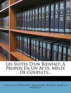 Les Suites D'un Bienfait: + Propos En Un Acte, MÛlÚe De Couplets... by Constant MÚnissier