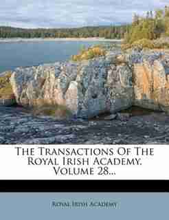 The Transactions Of The Royal Irish Academy, Volume 28... by Royal Irish Academy