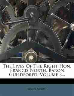 The Lives Of The Right Hon. Francis North, Baron Guildforfd, Volume 3... by Roger North