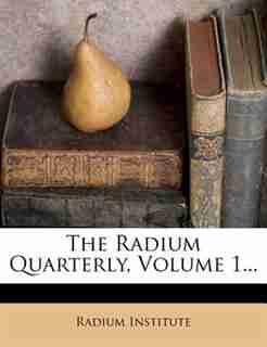 The Radium Quarterly, Volume 1... by Radium Institute