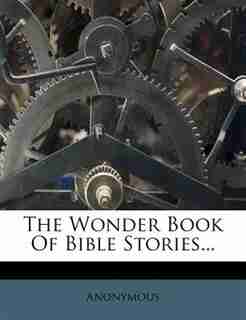 The Wonder Book Of Bible Stories... by Anonymous