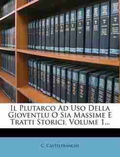 Il Plutarco Ad Uso Della Gioventlu O Sia Massime E Tratti Storici, Volume 1... by C. Castelfranchi