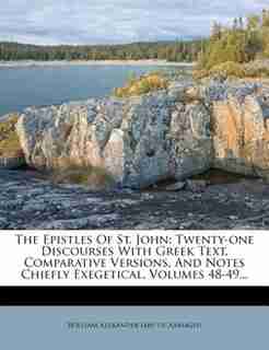 The Epistles Of St. John: Twenty-one Discourses With Greek Text, Comparative Versions, And Notes Chiefly Exegetical, Volumes by William Alexander (abp. Of Armagh)