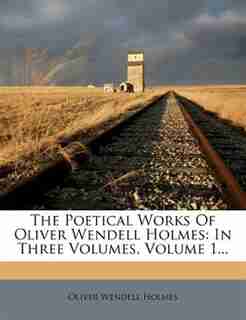 The Poetical Works Of Oliver Wendell Holmes: In Three Volumes, Volume 1... by Oliver Wendell Holmes