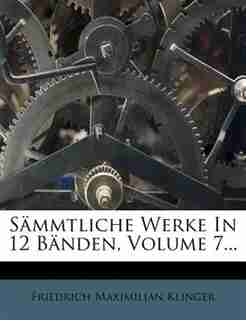 Sõmmtliche Werke In 12 Bõnden, Volume 7... by Friedrich Maximilian Klinger