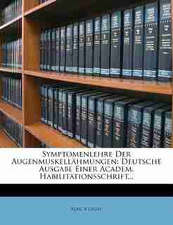 Symptomenlehre Der Augenmuskellähmungen: Deutsche Ausgabe Einer Academ. Habilitationsschrift... by Albr. V Gräfe