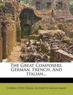 The Great Composers, German, French, And Italian... by George Titus Ferris