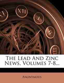The Lead And Zinc News, Volumes 7-8... by Anonymous