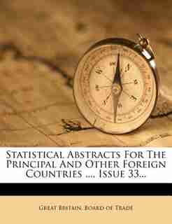 Statistical Abstracts For The Principal And Other Foreign Countries ..., Issue 33... by Great Britain. Board Of Trade