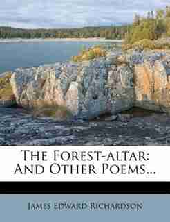 The Forest-altar: And Other Poems... by James Edward Richardson