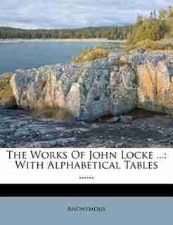 The Works Of John Locke ...: With Alphabetical Tables ...... by Anonymous