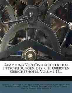 Sammlung Von Civilrechtlichen Entscheidungen Des K. K. Obersten Gerichtshofes, Volume 15... by Austria. Oberster Gerichts- Und Cassatio