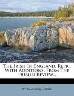 The Irish In England. Repr., With Additions, From The Dublin Review... by William Gowan Todd