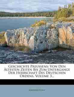 Geschichte Preussens: Von Den -ltesten Zeiten Bis Zum Untergange Der Herrschaft Des Deutschen Ordens, Volume 3... by Johannes Voigt