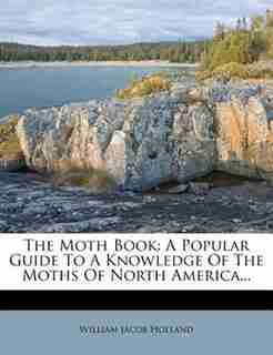 The Moth Book: A Popular Guide To A Knowledge Of The Moths Of North America... by William Jacob Holland