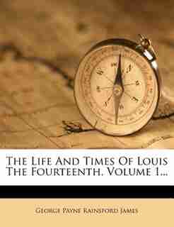 The Life And Times Of Louis The Fourteenth, Volume 1... by George Payne Rainsford James
