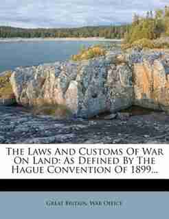 The Laws And Customs Of War On Land: As Defined By The Hague Convention Of 1899... by Great Britain. War Office