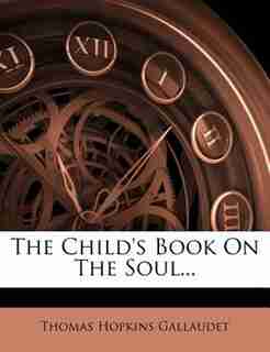 The Child's Book On The Soul... by Thomas Hopkins Gallaudet
