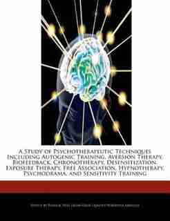 A Study Of Psychotherapeutic Techniques Including Autogenic Training, Aversion Therapy, Biofeedback, Chronotherapy, Desensitization, Exposure Therapy, Free Association, Hypnotherapy, Psychodrama, And Sensitivity Training by Patrick Sing