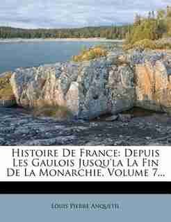 Histoire De France: Depuis Les Gaulois Jusqu'la La Fin De La Monarchie, Volume 7... by Louis Pierre Anquetil